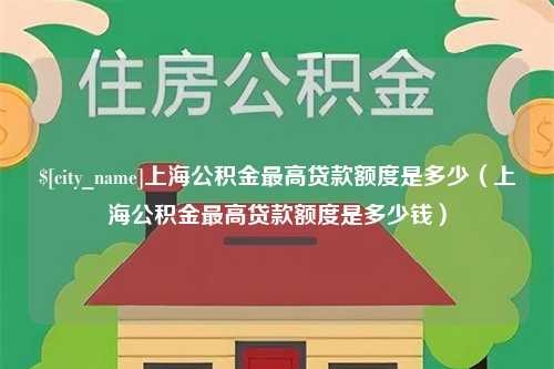 石家庄上海公积金最高贷款额度是多少（上海公积金最高贷款额度是多少钱）